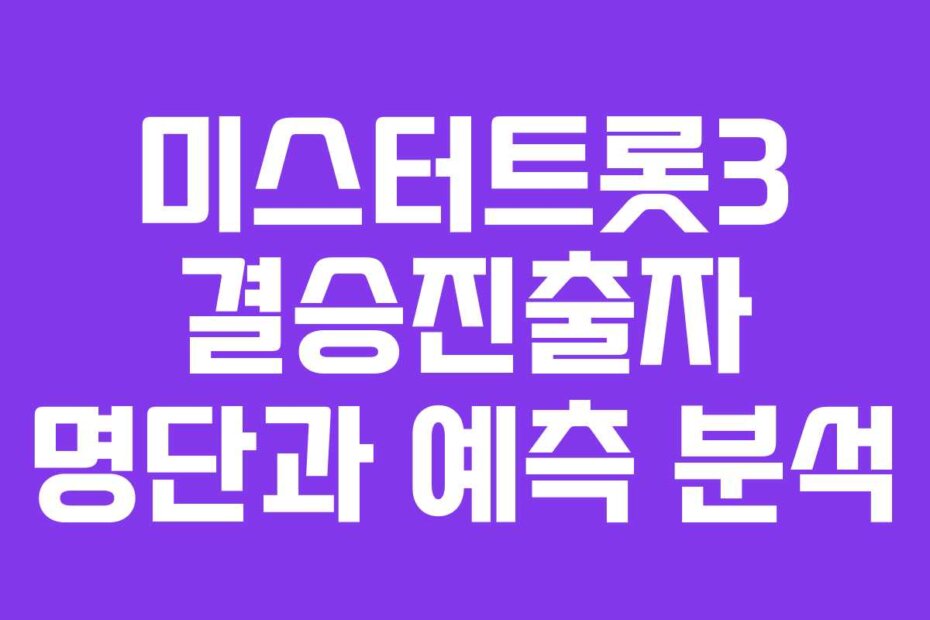 미스터트롯3 결승진출자 명단과 예측 분석