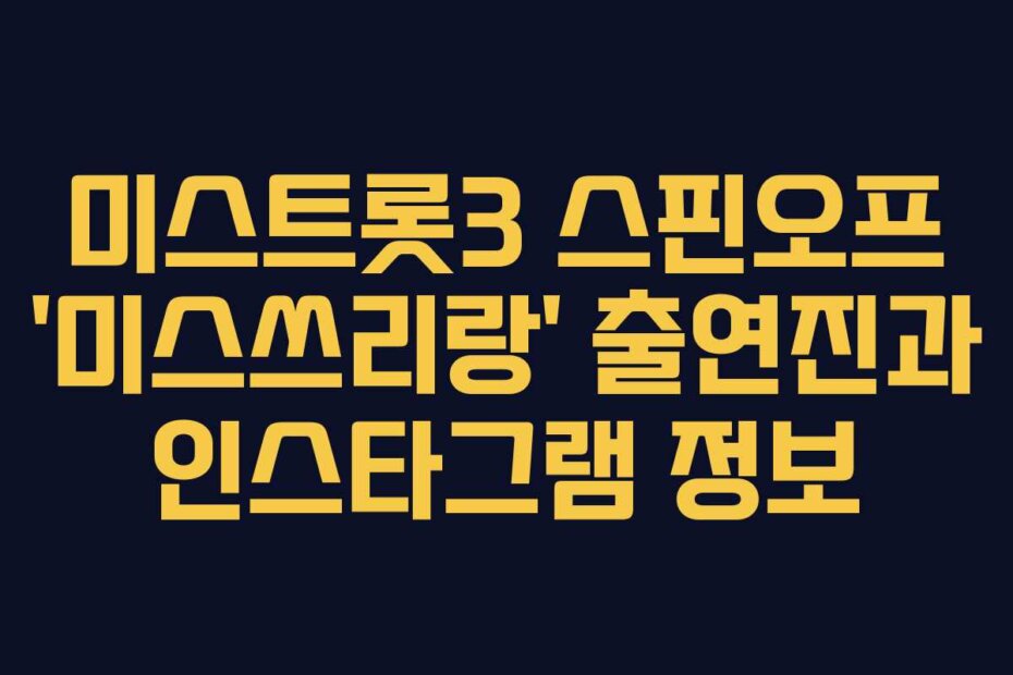 미스트롯3 스핀오프 ‘미스쓰리랑’ 출연진과 인스타그램 정보