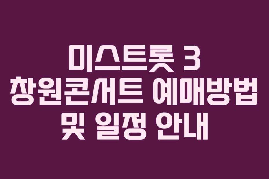 미스트롯 3 창원콘서트 예매방법 및 일정 안내