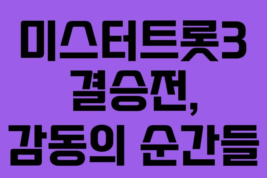 미스터트롯3 결승전, 감동의 순간들