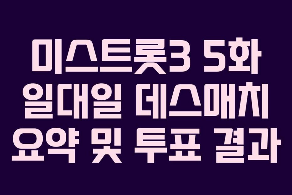 미스트롯3 5화 일대일 데스매치 요약 및 투표 결과