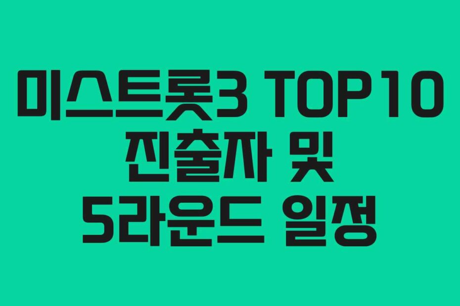 미스트롯3 TOP10 진출자 및 5라운드 일정
