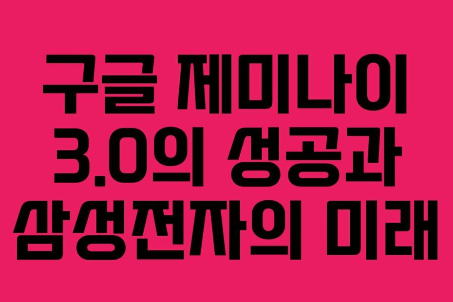 구글 제미나이 3.0의 성공과 삼성전자의 미래
