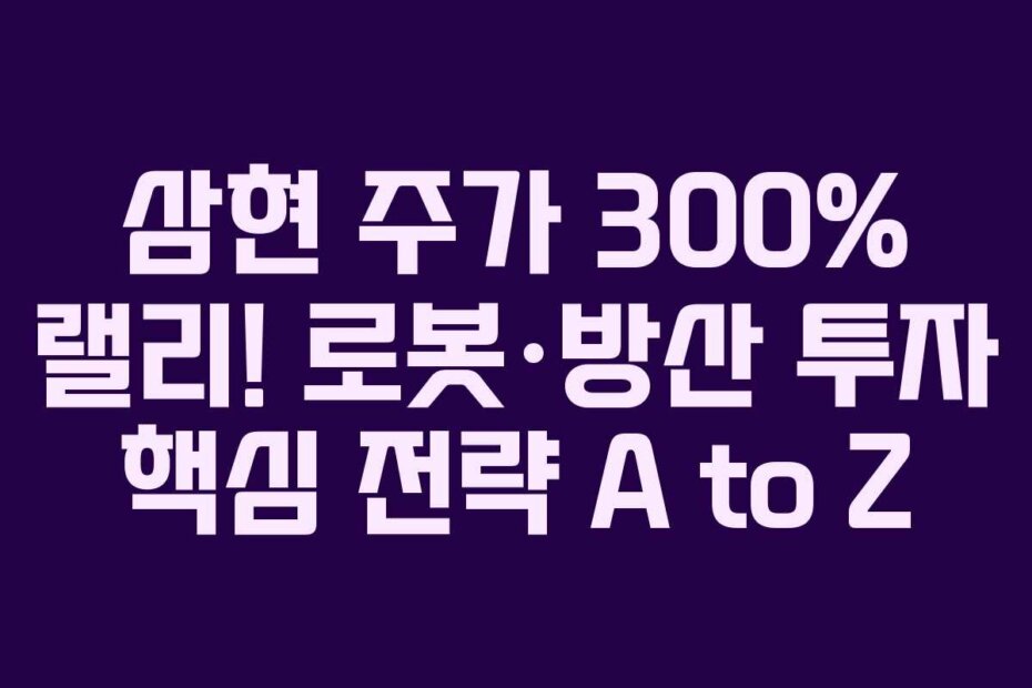 삼현 주가 300% 랠리! 로봇·방산 투자 핵심 전략 A to Z