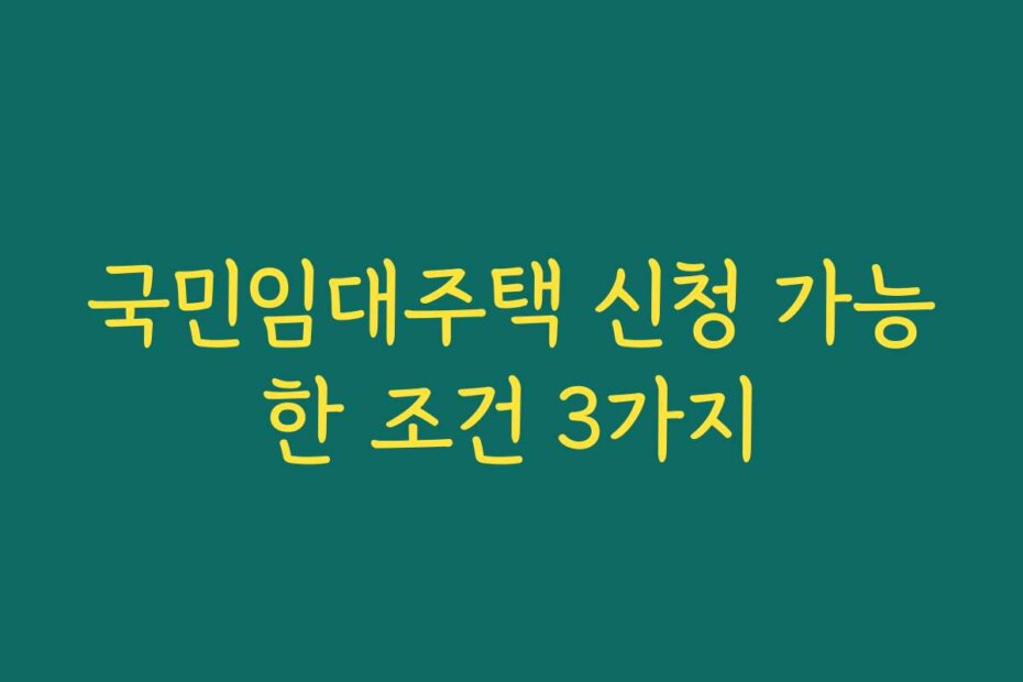 국민임대주택 신청 가능한 조건 3가지