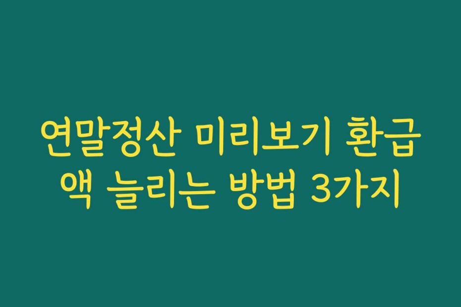 연말정산 미리보기 환급액 늘리는 방법 3가지