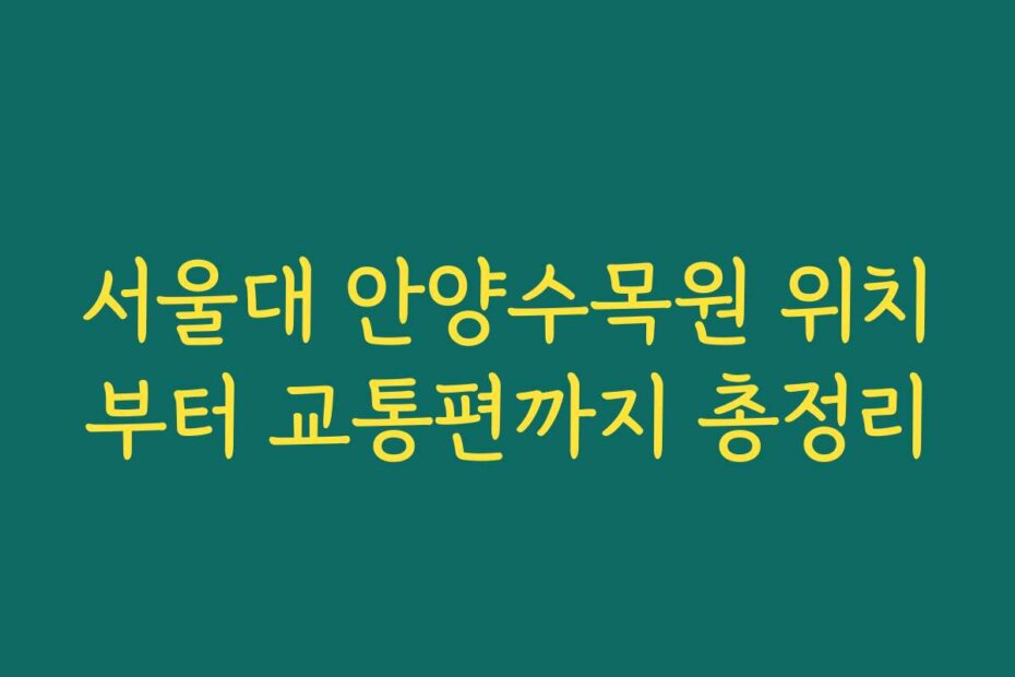 서울대 안양수목원 위치부터 교통편까지 총정리