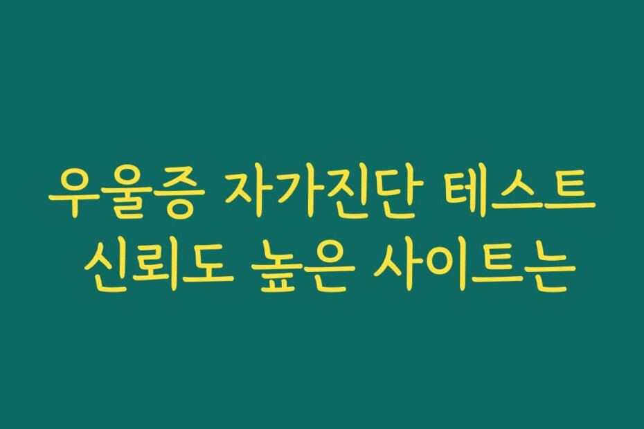 우울증 자가진단 테스트 신뢰도 높은 사이트는