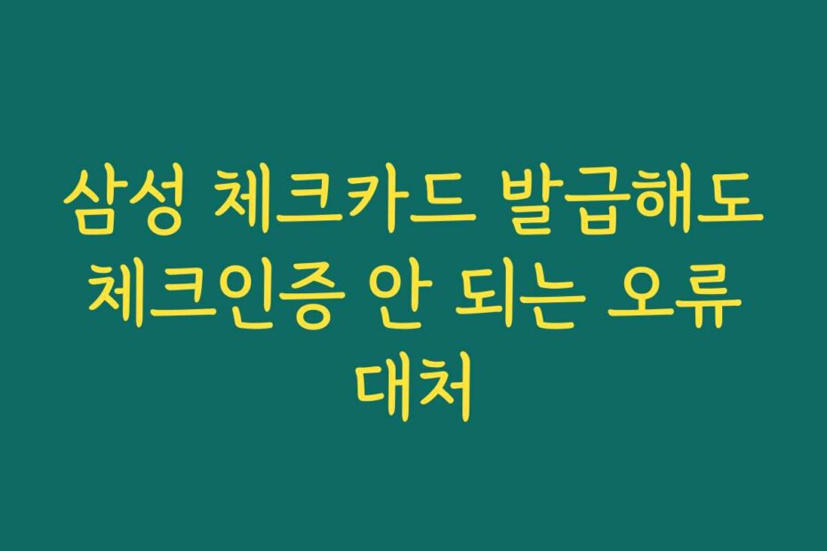 삼성 체크카드 발급해도 체크인증 안 되는 오류 대처