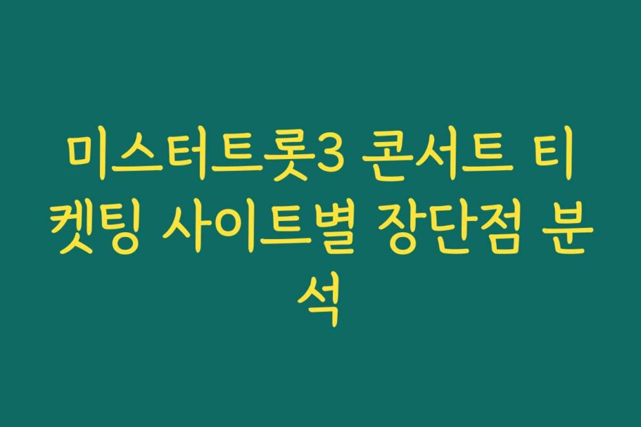 미스터트롯3 콘서트 티켓팅 사이트별 장단점 분석