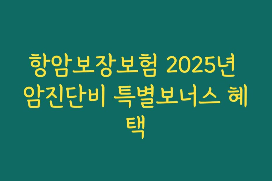 항암보장보험 2025년 암진단비 특별보너스 혜택