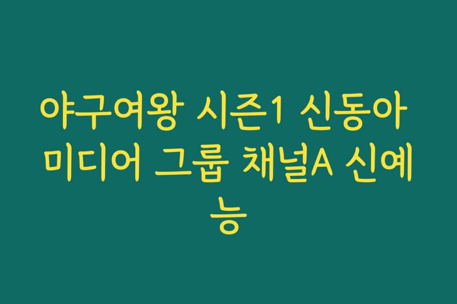 야구여왕 시즌1 신동아 미디어 그룹 채널A 신예능