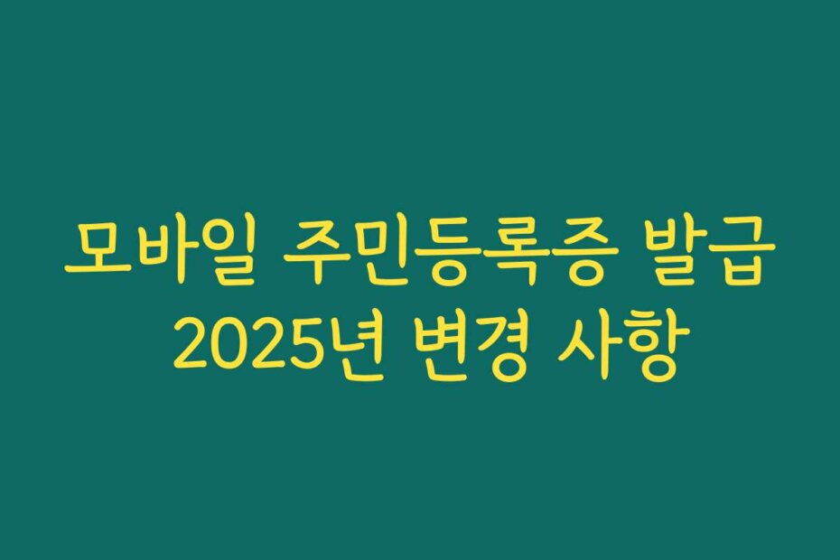 모바일 주민등록증 발급 2025년 변경 사항