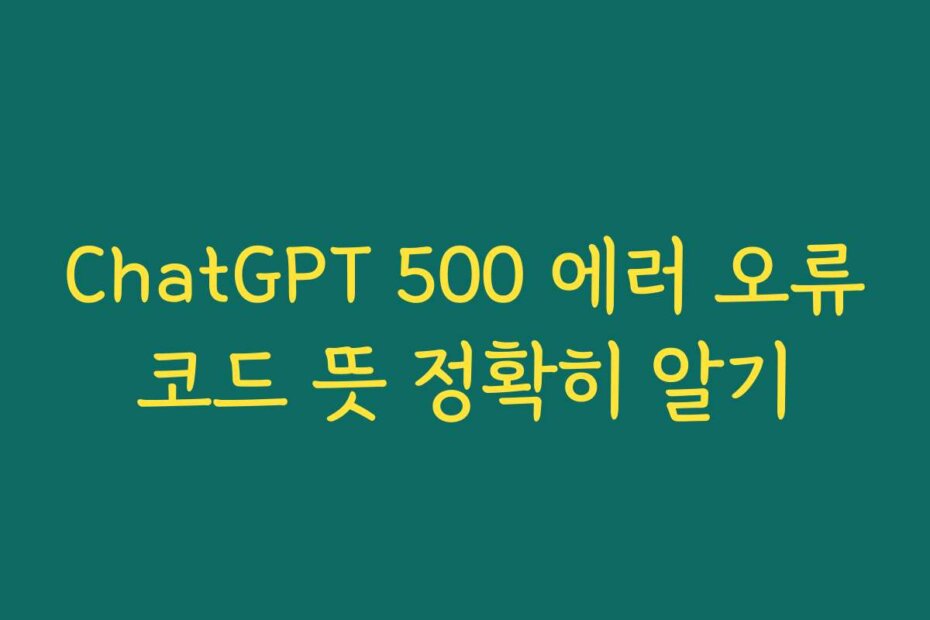 ChatGPT 500 에러 오류코드 뜻 정확히 알기