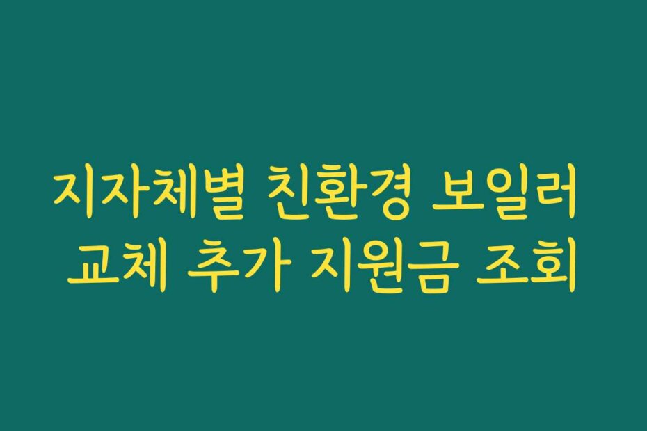 지자체별 친환경 보일러 교체 추가 지원금 조회