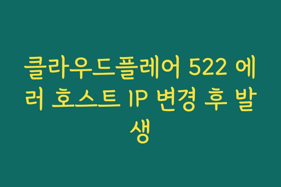 클라우드플레어 522 에러 호스트 IP 변경 후 발생