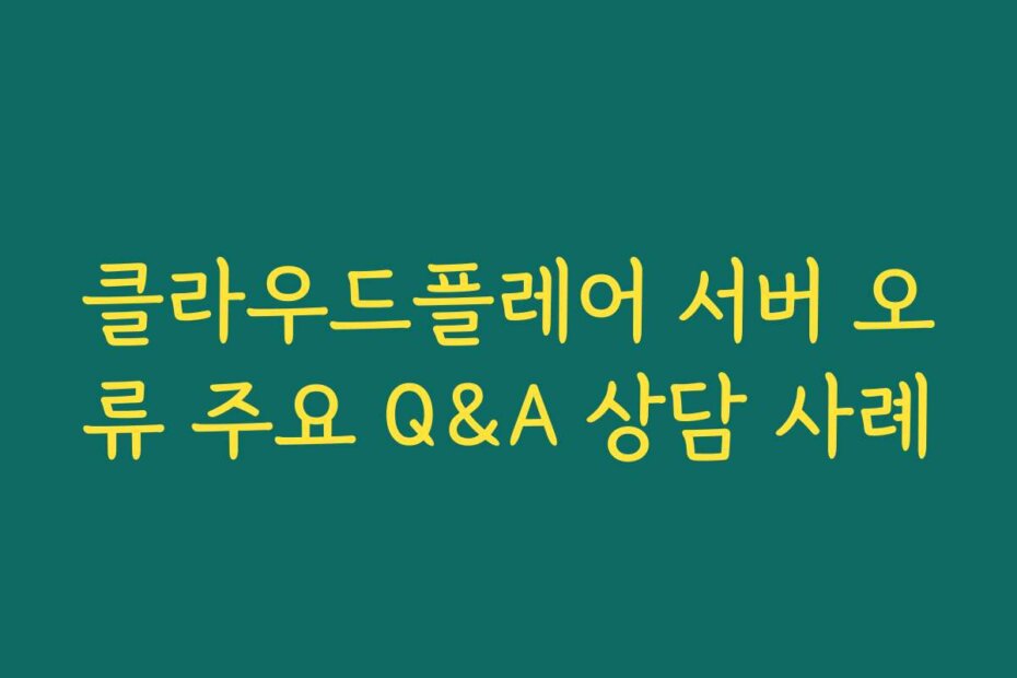 클라우드플레어 서버 오류 주요 Q&A 상담 사례