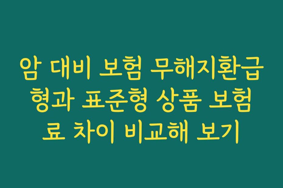 암 대비 보험 무해지환급형과 표준형 상품 보험료 차이 비교해 보기