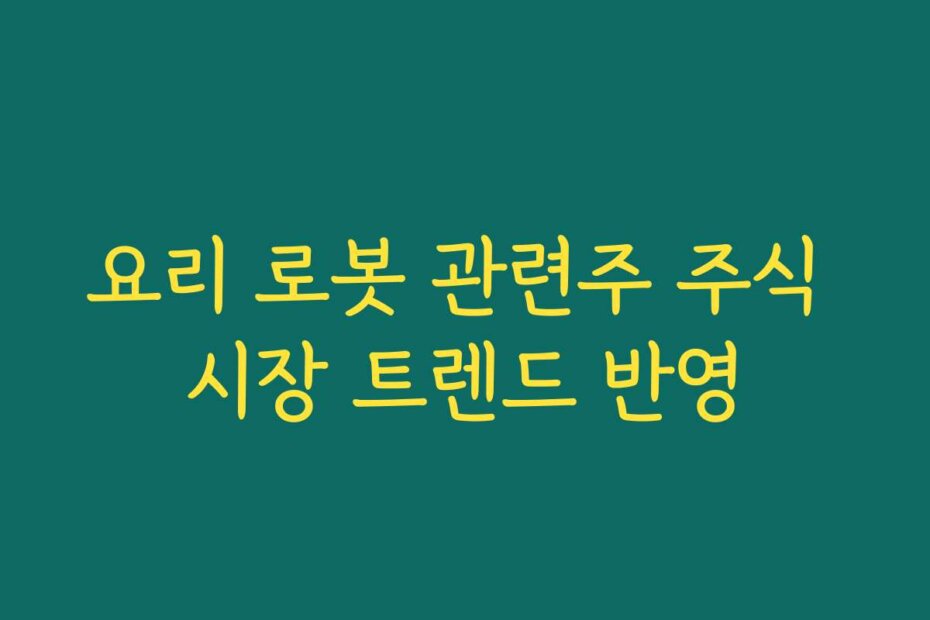 요리 로봇 관련주 주식 시장 트렌드 반영