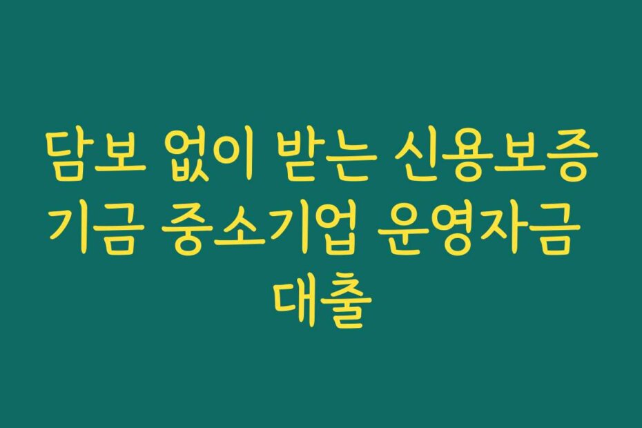 담보 없이 받는 신용보증기금 중소기업 운영자금 대출