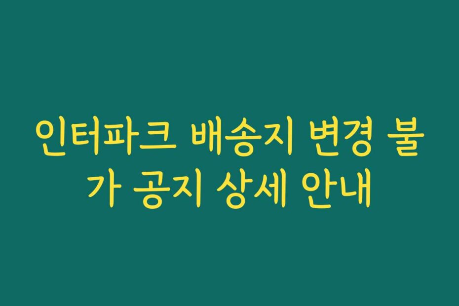 인터파크 배송지 변경 불가 공지 상세 안내