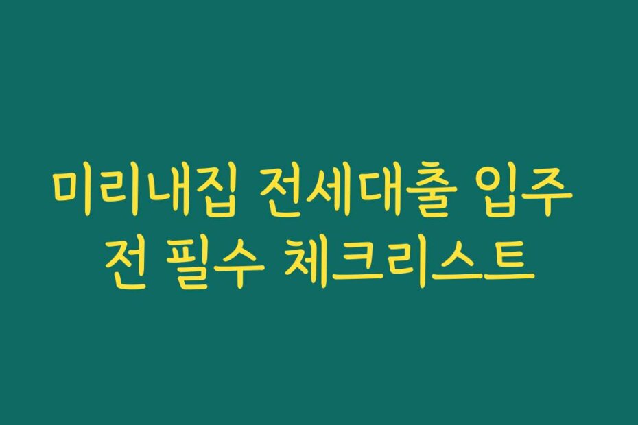 미리내집 전세대출 입주 전 필수 체크리스트