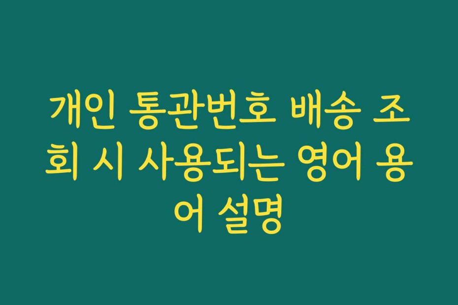 개인 통관번호 배송 조회 시 사용되는 영어 용어 설명