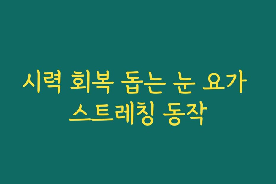 시력 회복 돕는 눈 요가 스트레칭 동작
