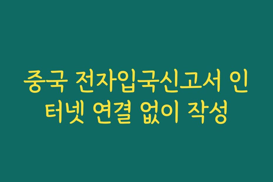 중국 전자입국신고서 인터넷 연결 없이 작성