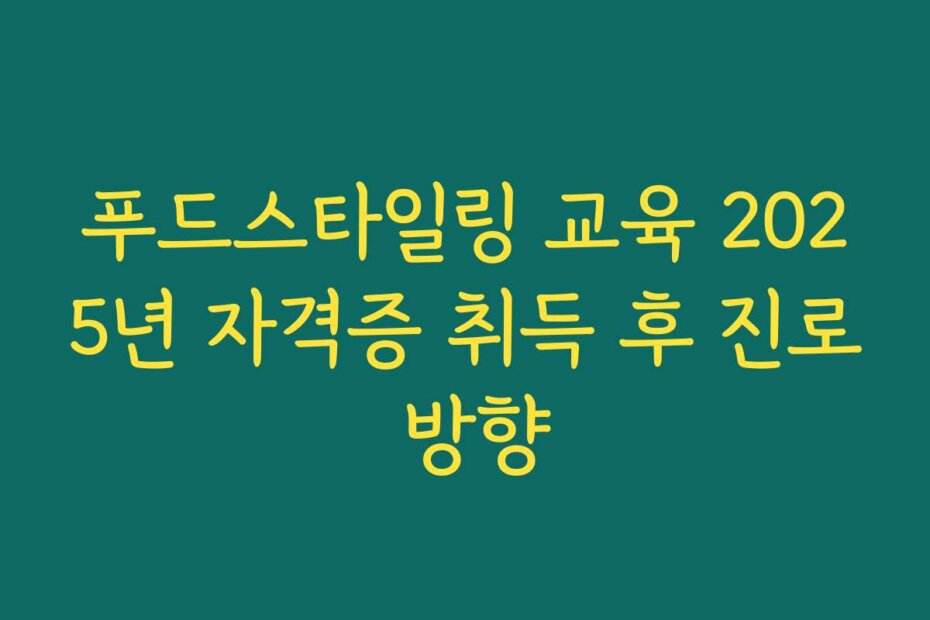 푸드스타일링 교육 2025년 자격증 취득 후 진로 방향 푸드스타일링 교육 2025년 자격증 취득 후 진로 방향