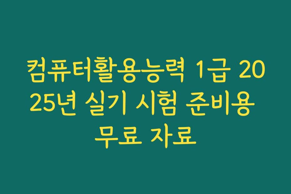 컴퓨터활용능력 1급 2025년 실기 시험 준비용 무료 자료
