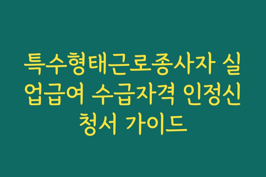 특수형태근로종사자 실업급여 수급자격 인정신청서 가이드
