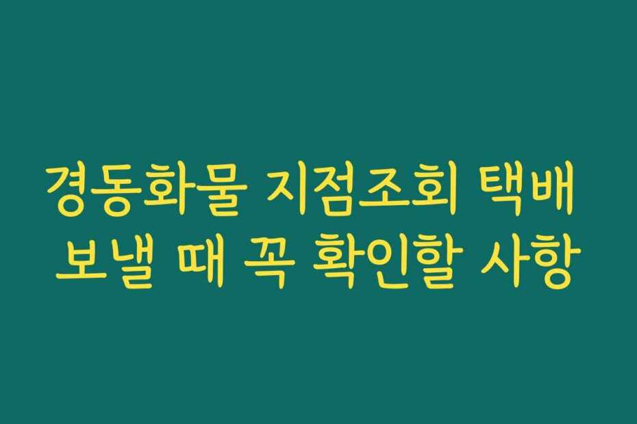 경동화물 지점조회 택배 보낼 때 꼭 확인할 사항