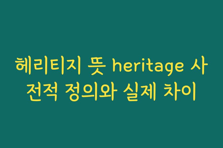 헤리티지 뜻 heritage 사전적 정의와 실제 차이