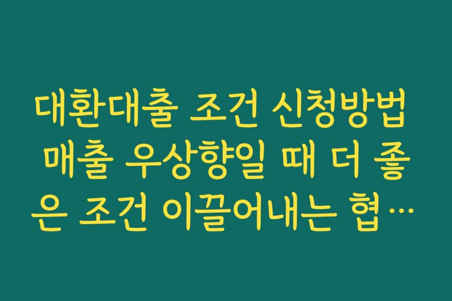 대환대출 조건 신청방법 매출 우상향일 때 더 좋은 조건 이끌어내는 협상 팁