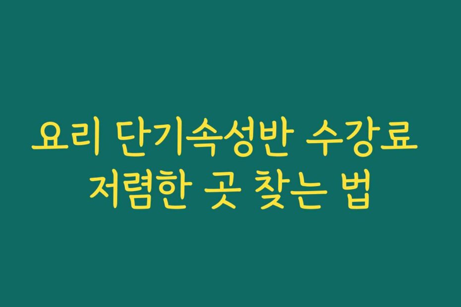요리 단기속성반 수강료 저렴한 곳 찾는 법