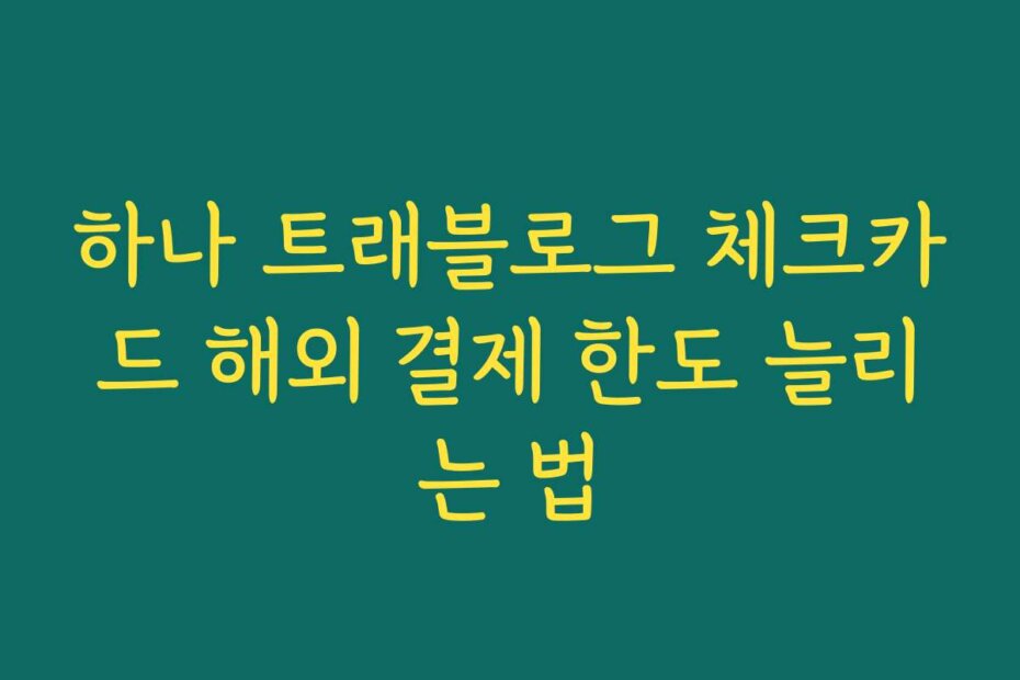 하나 트래블로그 체크카드 해외 결제 한도 늘리는 법