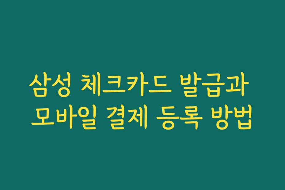 삼성 체크카드 발급과 모바일 결제 등록 방법