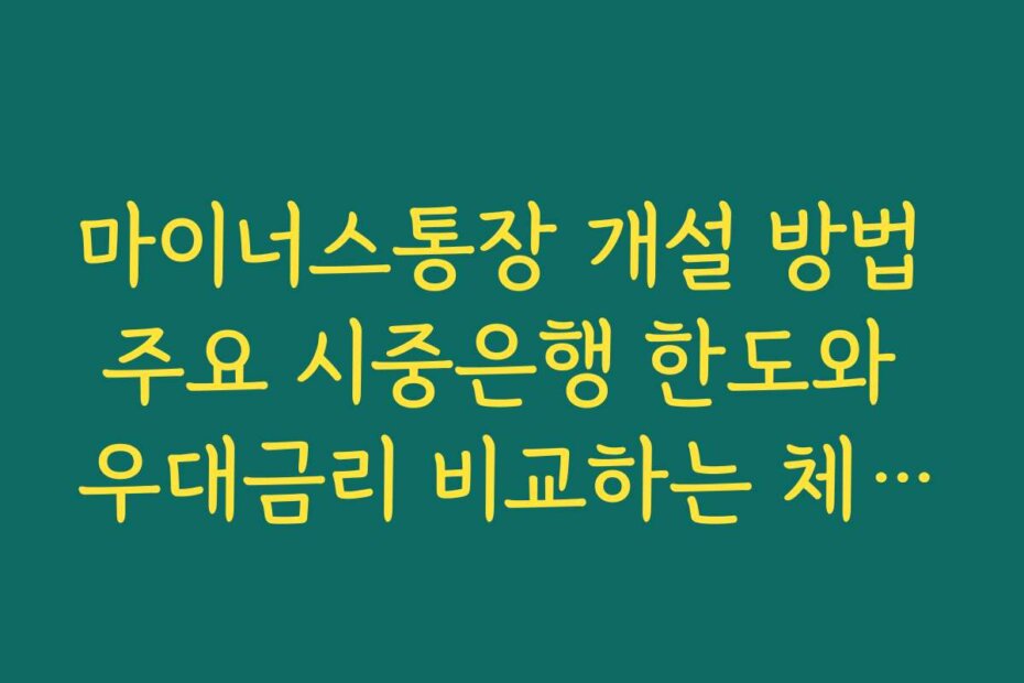 마이너스통장 개설 방법 주요 시중은행 한도와 우대금리 비교하는 체크포인트