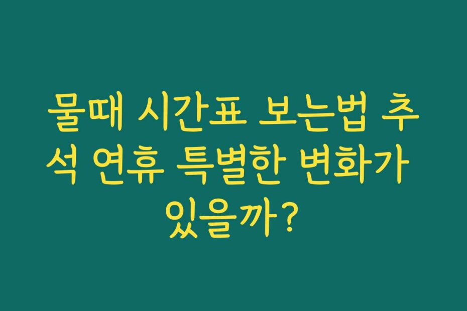 물때 시간표 보는법 추석 연휴 특별한 변화가 있을까?