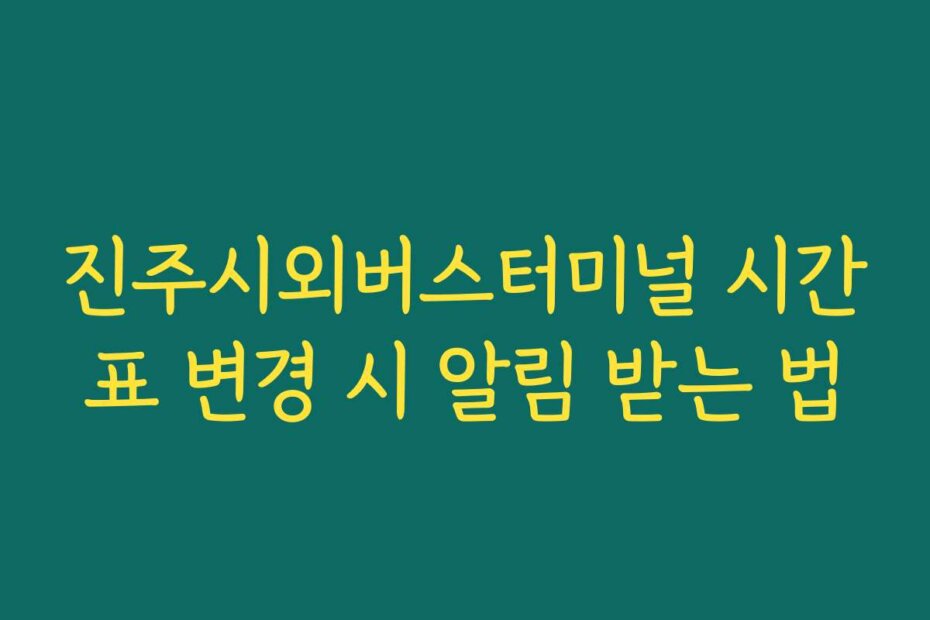 진주시외버스터미널 시간표 변경 시 알림 받는 법