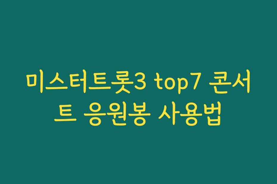 미스터트롯3 top7 콘서트 응원봉 사용법