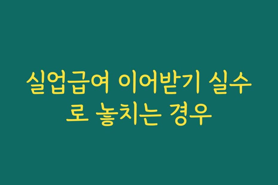 실업급여 이어받기 실수로 놓치는 경우