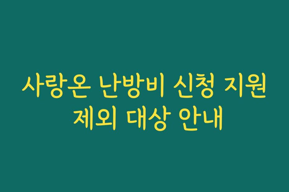 사랑온 난방비 신청 지원 제외 대상 안내