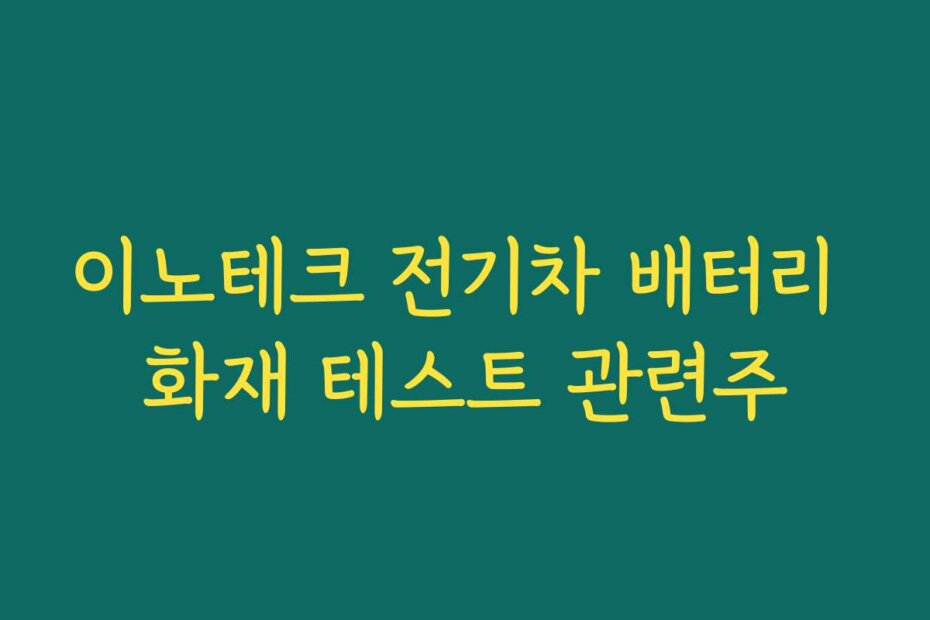 이노테크 전기차 배터리 화재 테스트 관련주