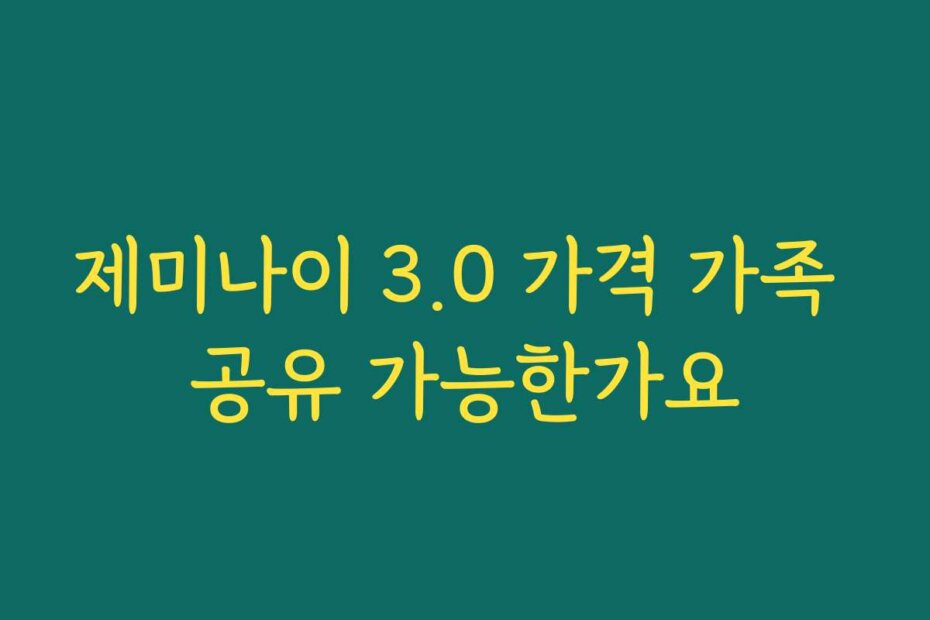 제미나이 3.0 가격 가족 공유 가능한가요