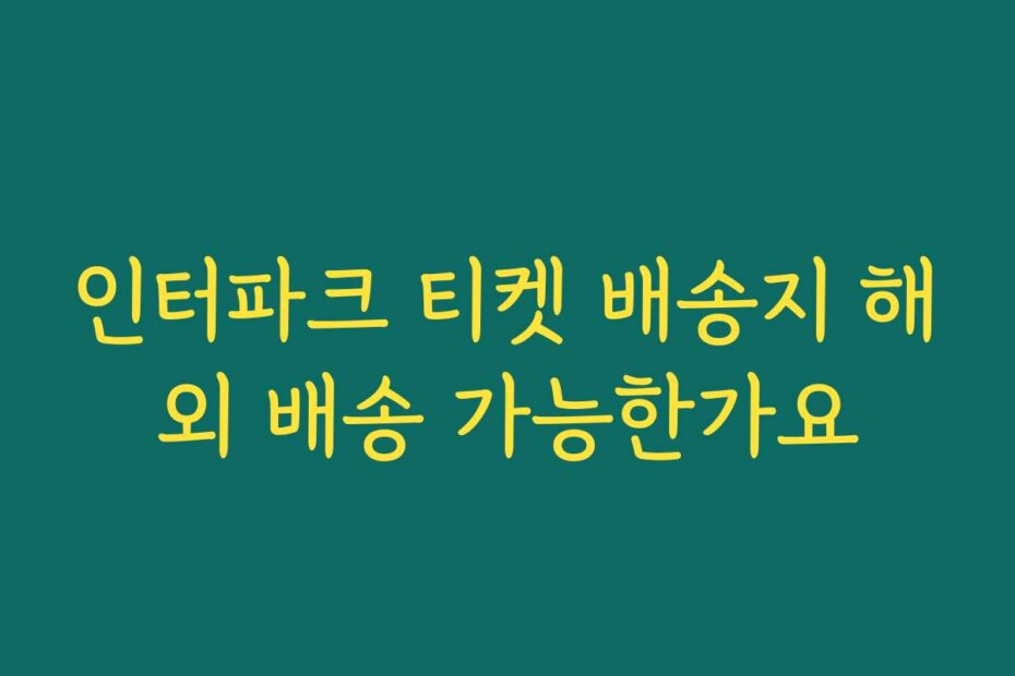 인터파크 티켓 배송지 해외 배송 가능한가요