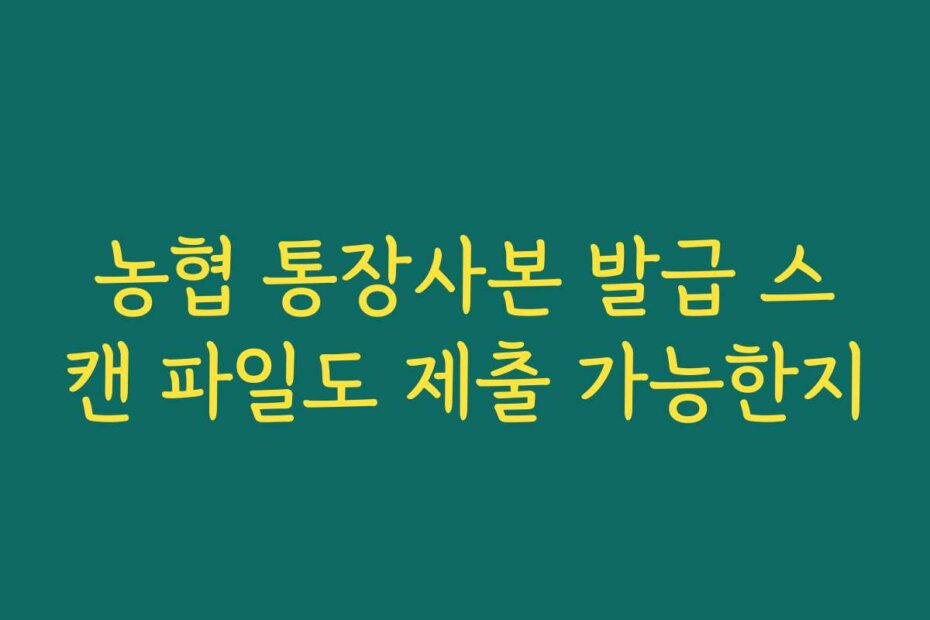 농협 통장사본 발급 스캔 파일도 제출 가능한지