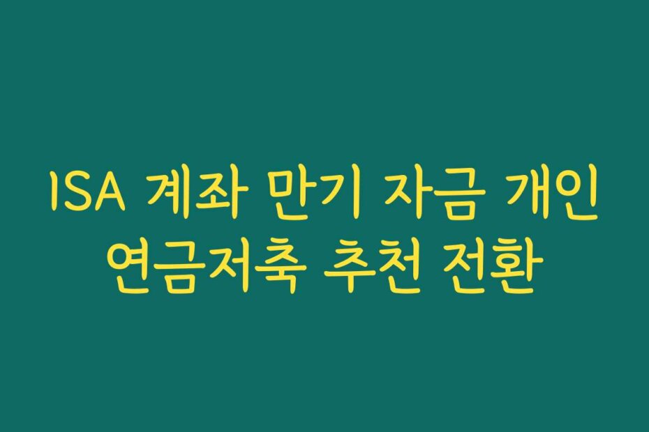 ISA 계좌 만기 자금 개인연금저축 추천 전환
