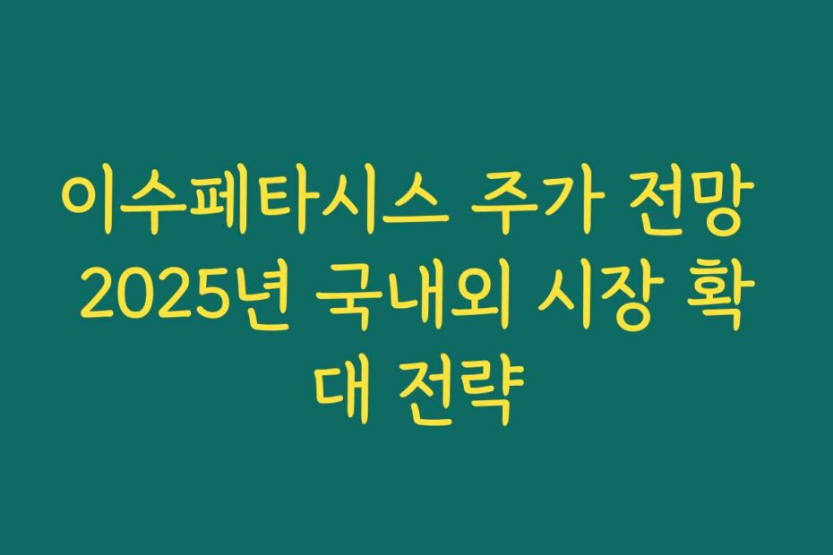 이수페타시스 주가 전망 2025년 국내외 시장 확대 전략